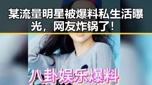 某流量明星被爆料私生活曝光,网友炸锅了!
