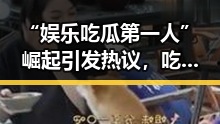 “娱乐吃瓜第一人”崛起引发热议，吃瓜文化迎新变革