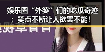 娱乐圈“外婆”们的吃瓜奇迹:笑点不断让人欲罢不能!