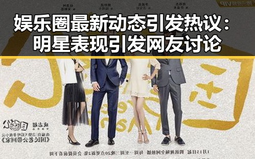 娱乐圈最新动态引发热议：明星表现引发网友讨论