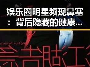 娱乐圈明星频现鼻塞：背后隐藏的健康线索