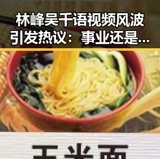 林峰吴千语视频风波引发热议：事业还是感情？