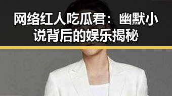 网络红人吃瓜君：幽默小说背后的娱乐揭秘